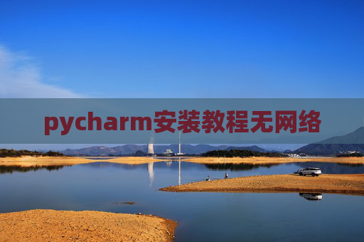 pycharm安装教程无网络 pycharm安装教程无网络